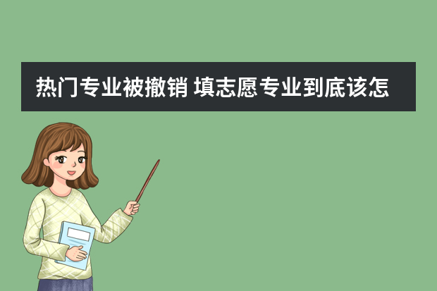 热门专业被撤销 填志愿专业到底该怎么选？